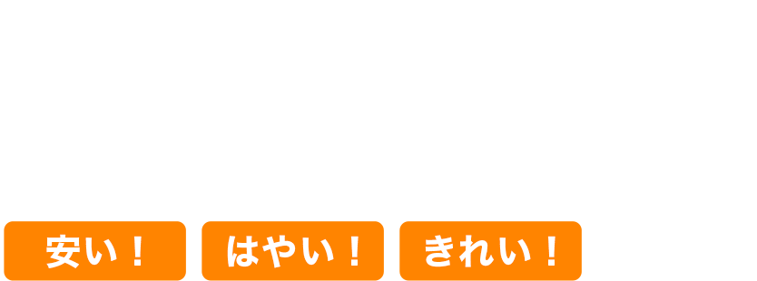 安い！はやい！きれい！